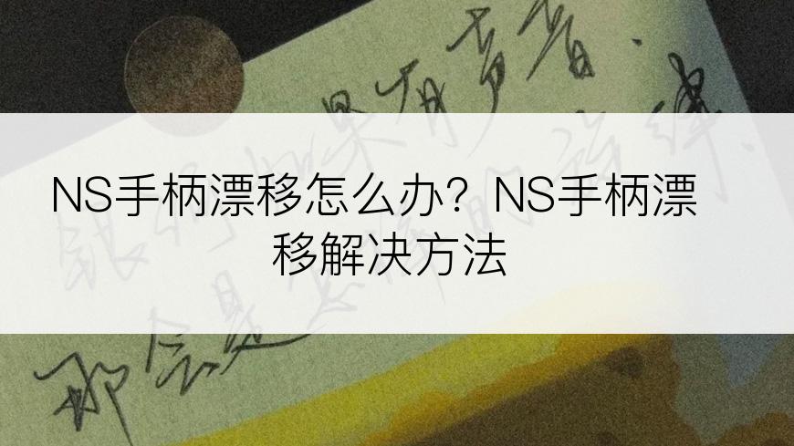 NS手柄漂移怎么办？NS手柄漂移解决方法