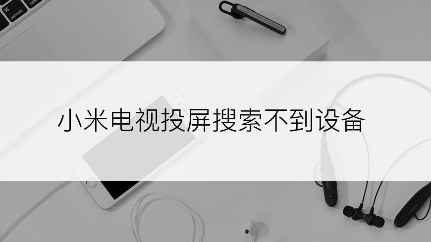 小米电视投屏搜索不到设备