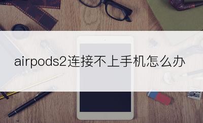 airpods2连接不上手机怎么办