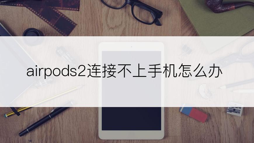 airpods2连接不上手机怎么办