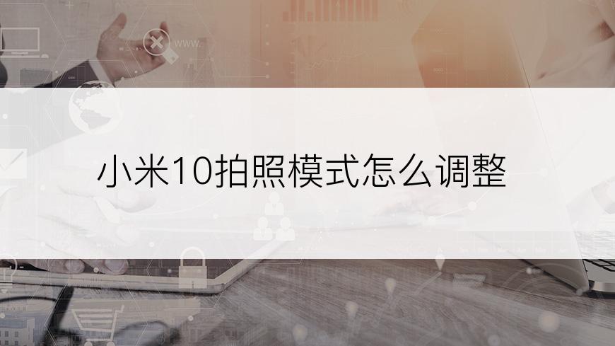 小米10拍照模式怎么调整