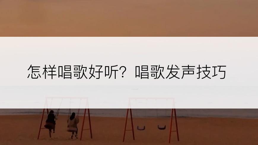 怎样唱歌好听？唱歌发声技巧