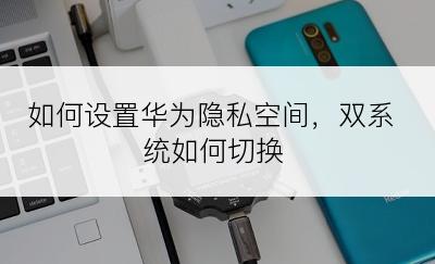 如何设置华为隐私空间，双系统如何切换