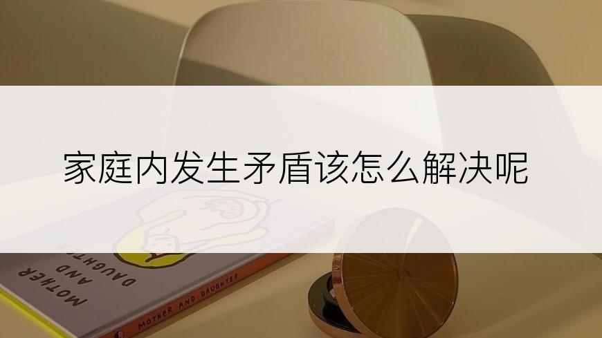 家庭内发生矛盾该怎么解决呢