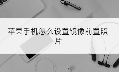 苹果手机怎么设置镜像前置照片