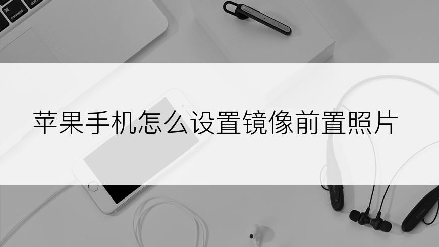 苹果手机怎么设置镜像前置照片