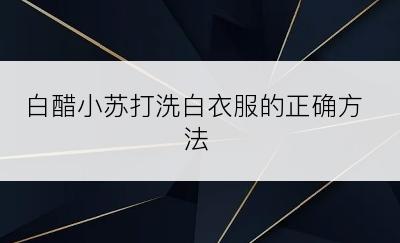 白醋小苏打洗白衣服的正确方法