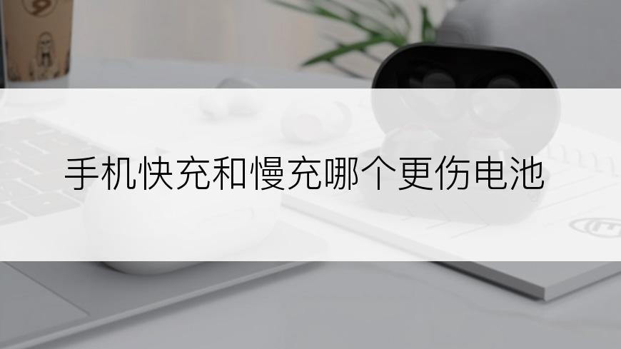 手机快充和慢充哪个更伤电池