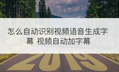 怎么自动识别视频语音生成字幕 视频自动加字幕