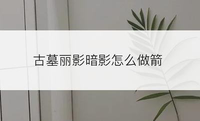 古墓丽影暗影怎么做箭