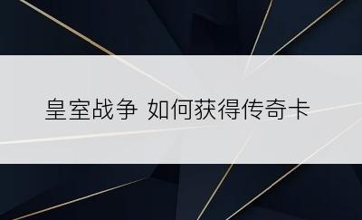 皇室战争 如何获得传奇卡