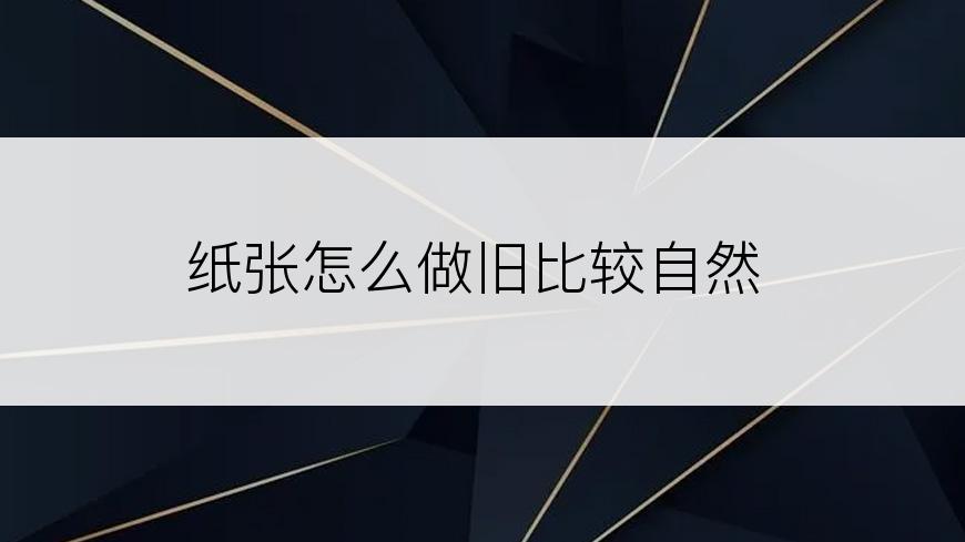 纸张怎么做旧比较自然