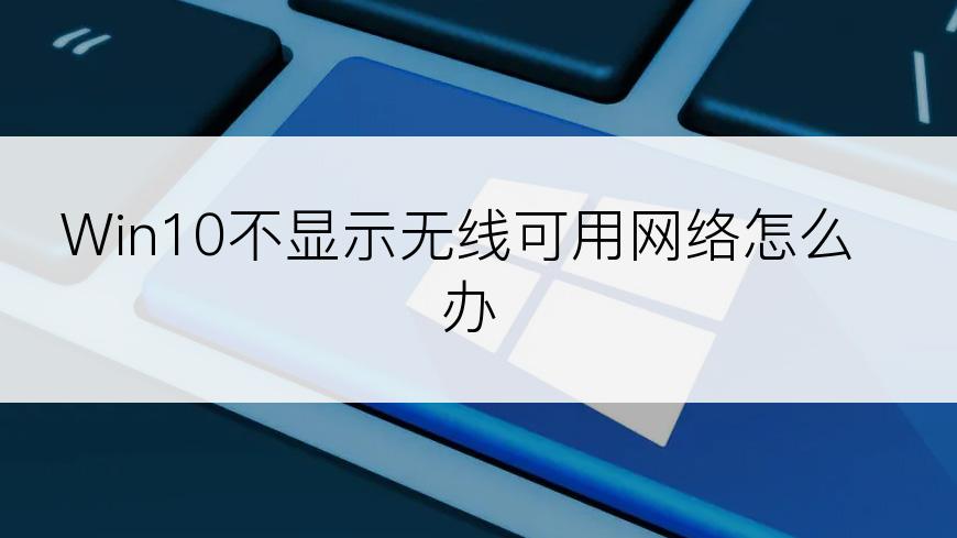 Win10不显示无线可用网络怎么办