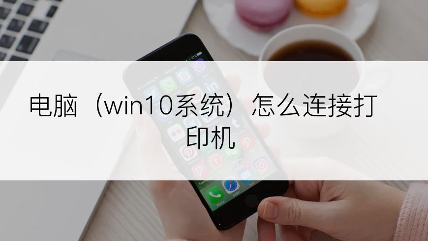 电脑（win10系统）怎么连接打印机