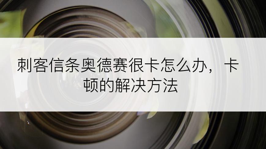 刺客信条奥德赛很卡怎么办，卡顿的解决方法