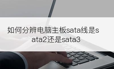 如何分辨电脑主板sata线是sata2还是sata3