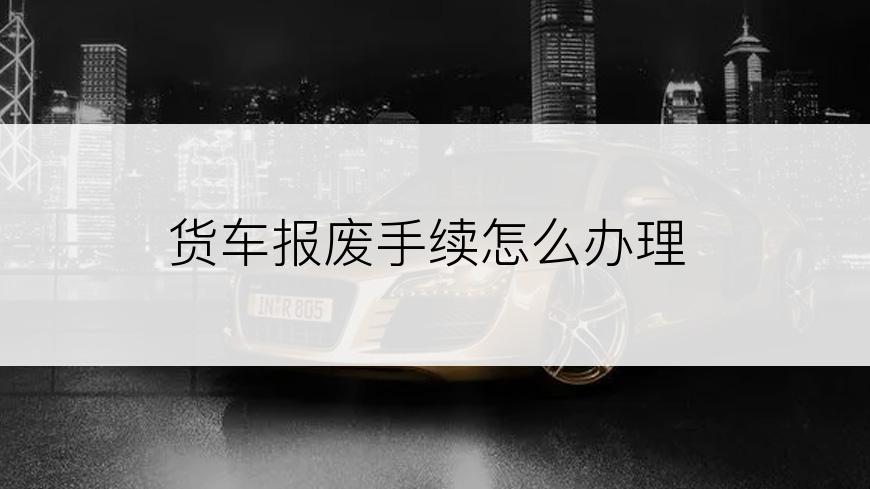 货车报废手续怎么办理