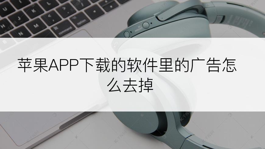 苹果APP下载的软件里的广告怎么去掉