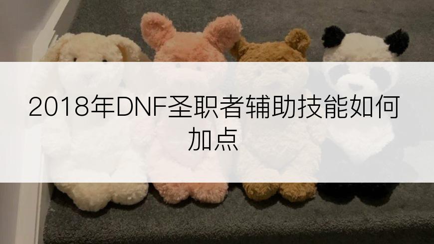 2018年DNF圣职者辅助技能如何加点