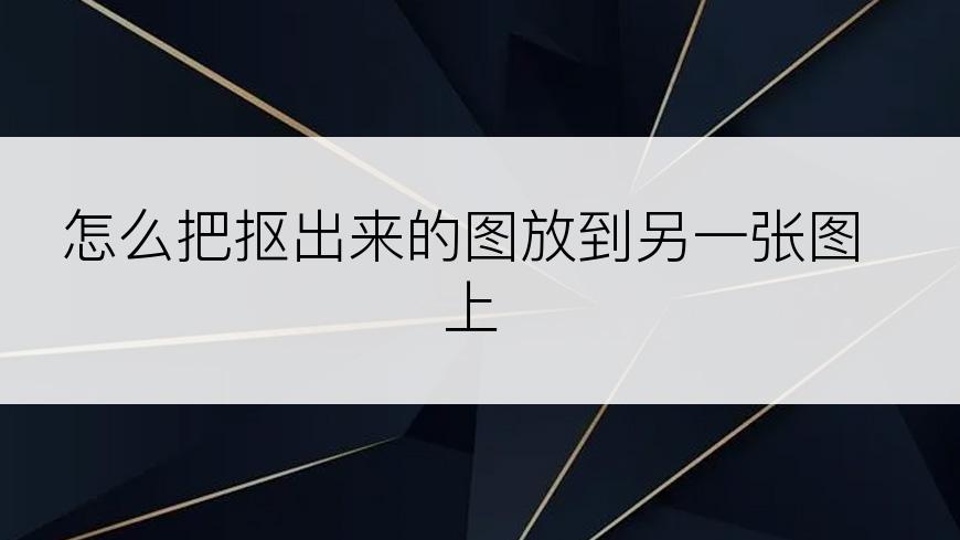 怎么把抠出来的图放到另一张图上