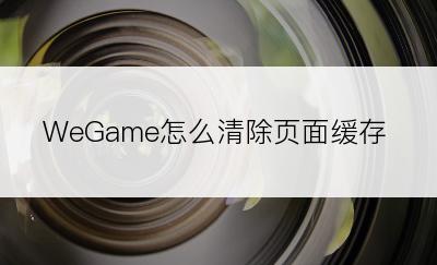 WeGame怎么清除页面缓存