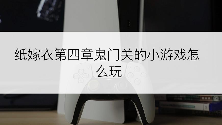 纸嫁衣第四章鬼门关的小游戏怎么玩