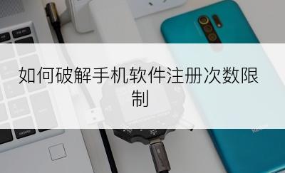 如何破解手机软件注册次数限制