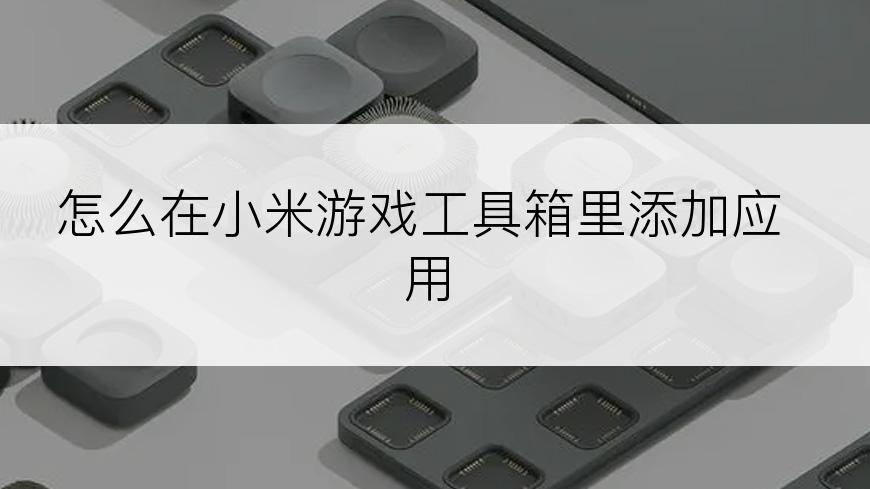 怎么在小米游戏工具箱里添加应用