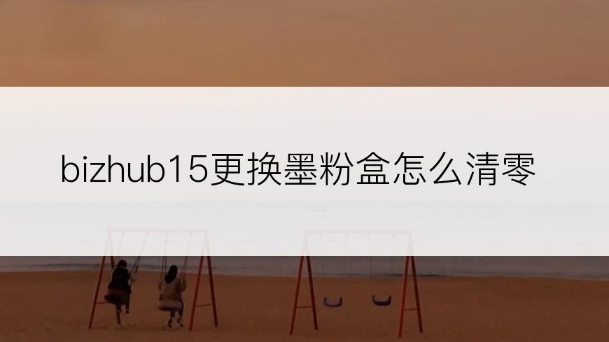 bizhub15更换墨粉盒怎么清零