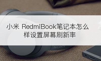 小米 RedmiBook笔记本怎么样设置屏幕刷新率