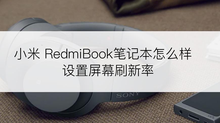 小米 RedmiBook笔记本怎么样设置屏幕刷新率