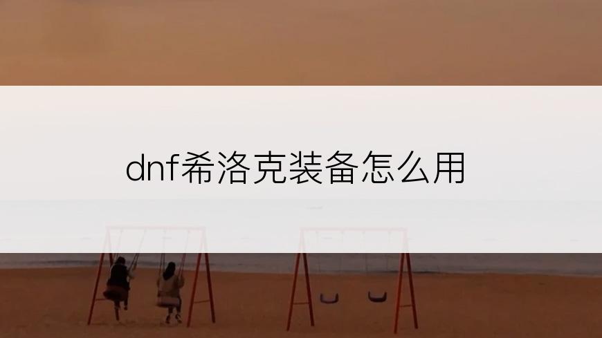 dnf希洛克装备怎么用