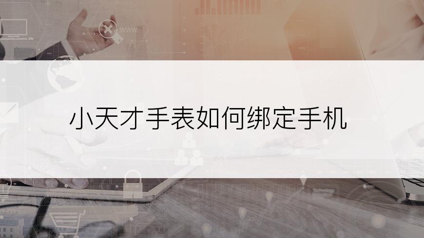 小天才手表如何绑定手机