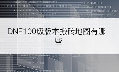 DNF100级版本搬砖地图有哪些