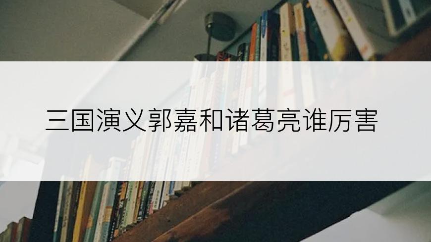 三国演义郭嘉和诸葛亮谁厉害