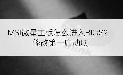 MSI微星主板怎么进入BIOS？修改第一启动项