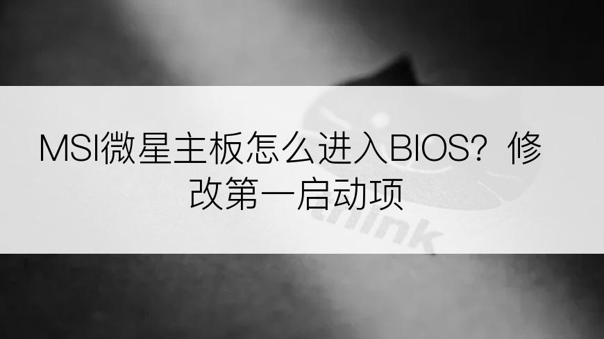 MSI微星主板怎么进入BIOS？修改第一启动项