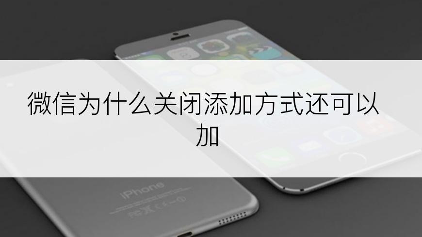 微信为什么关闭添加方式还可以加