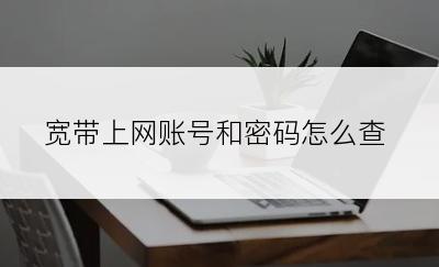 宽带上网账号和密码怎么查