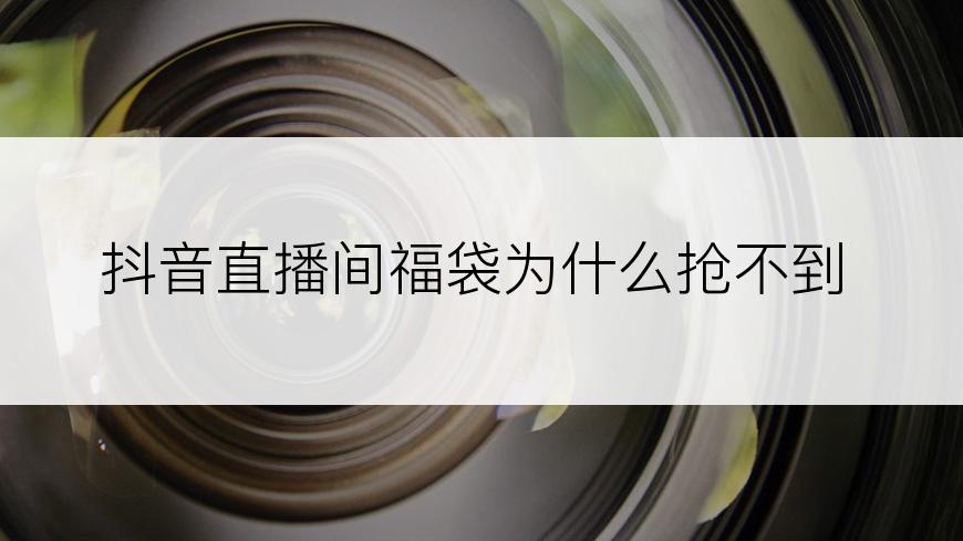 抖音直播间福袋为什么抢不到