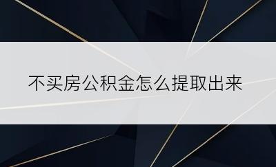 不买房公积金怎么提取出来