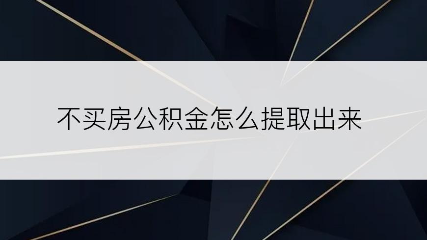 不买房公积金怎么提取出来