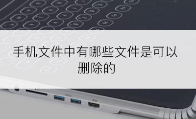 手机文件中有哪些文件是可以删除的