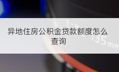 异地住房公积金贷款额度怎么查询