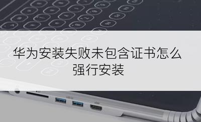 华为安装失败未包含证书怎么强行安装