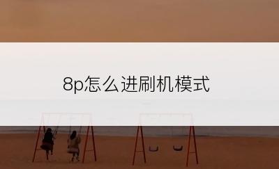 8p怎么进刷机模式