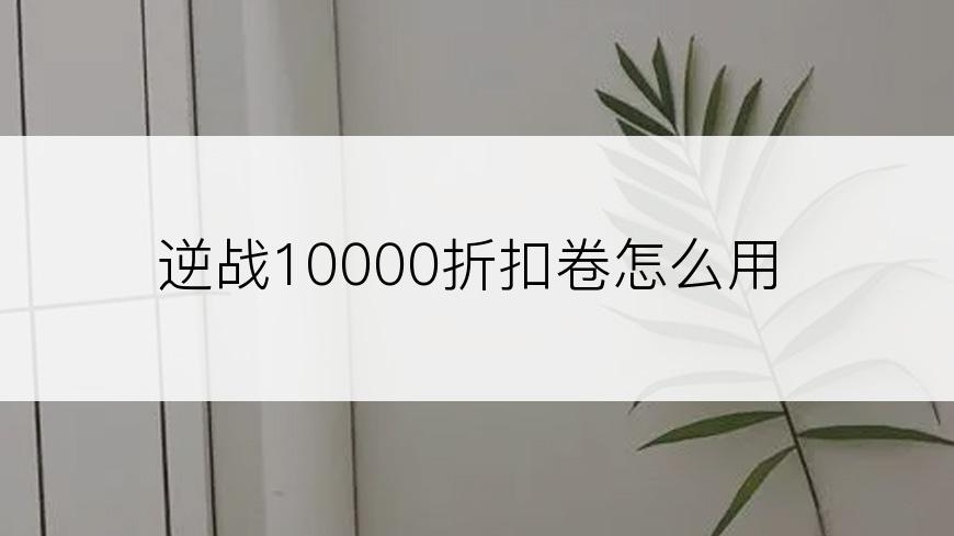 逆战10000折扣卷怎么用