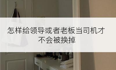 怎样给领导或者老板当司机才不会被换掉