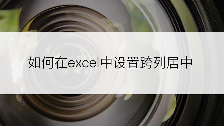 如何在excel中设置跨列居中