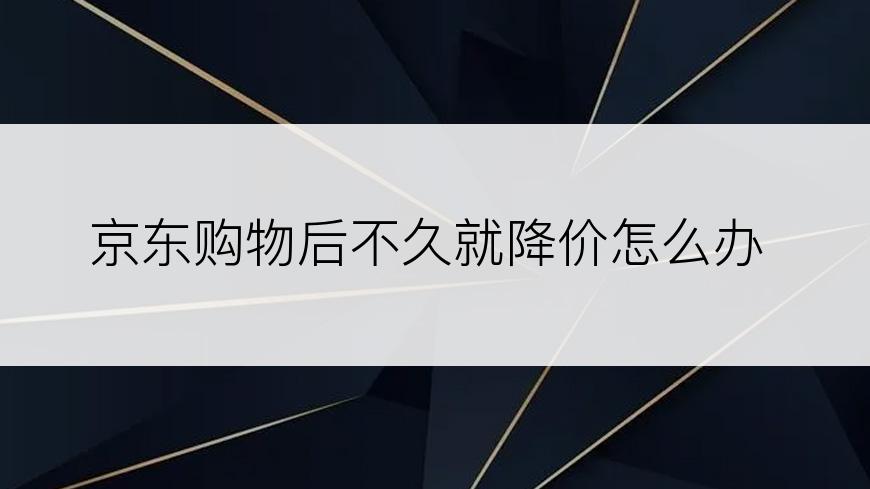 京东购物后不久就降价怎么办